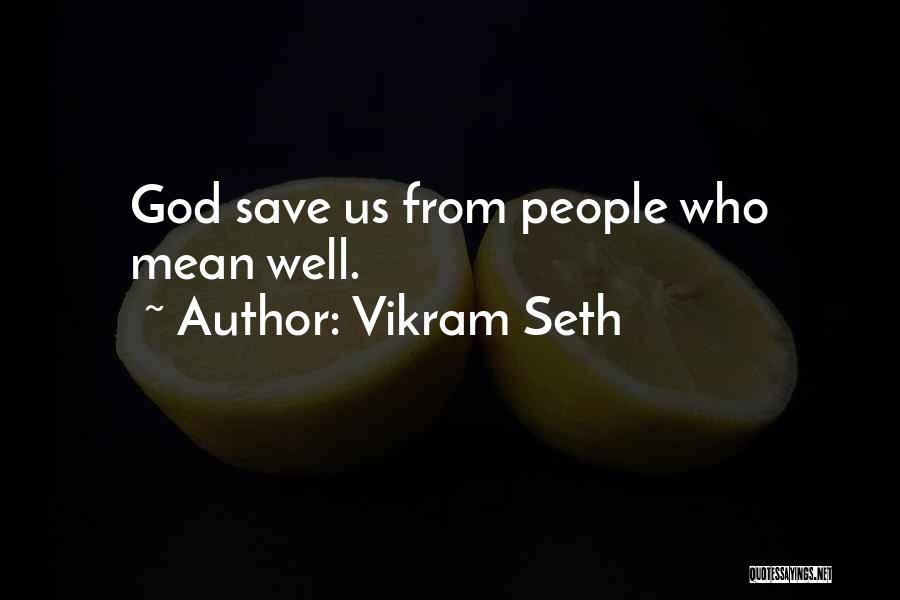 Vikram Seth Quotes: God Save Us From People Who Mean Well.