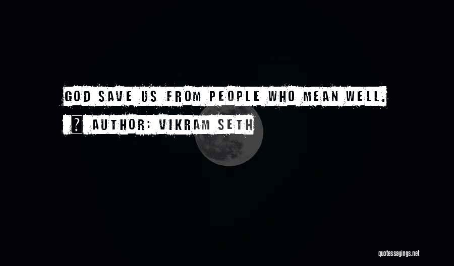 Vikram Seth Quotes: God Save Us From People Who Mean Well.