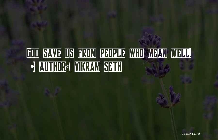 Vikram Seth Quotes: God Save Us From People Who Mean Well.
