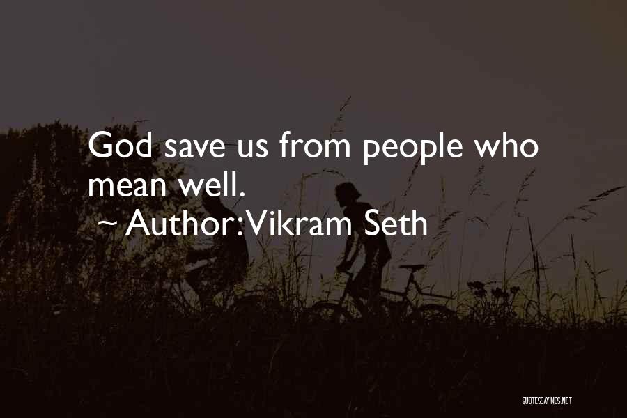 Vikram Seth Quotes: God Save Us From People Who Mean Well.