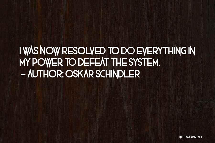 Oskar Schindler Quotes: I Was Now Resolved To Do Everything In My Power To Defeat The System.