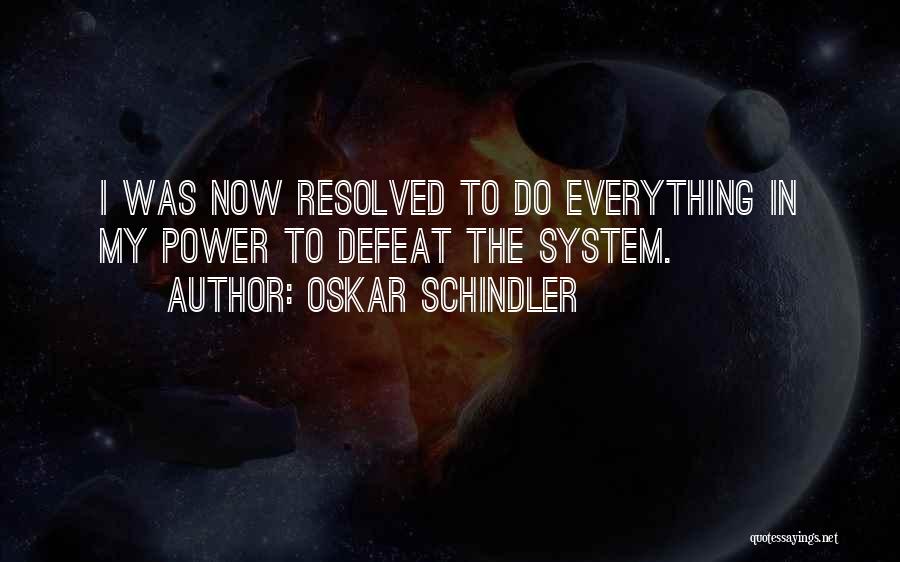 Oskar Schindler Quotes: I Was Now Resolved To Do Everything In My Power To Defeat The System.