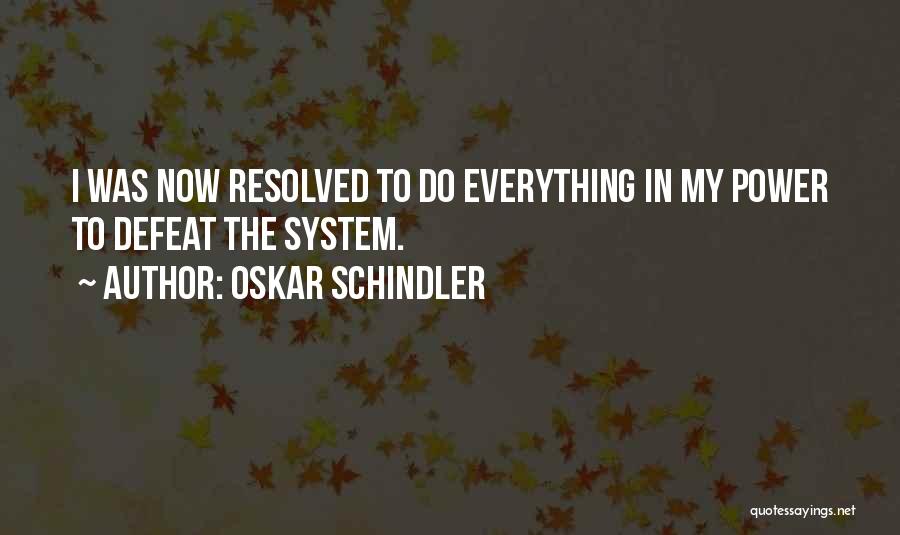 Oskar Schindler Quotes: I Was Now Resolved To Do Everything In My Power To Defeat The System.