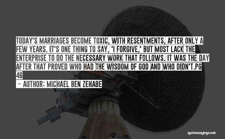 Michael Ben Zehabe Quotes: Today's Marriages Become Toxic, With Resentments, After Only A Few Years. It's One Thing To Say, 'i Forgive,' But Most