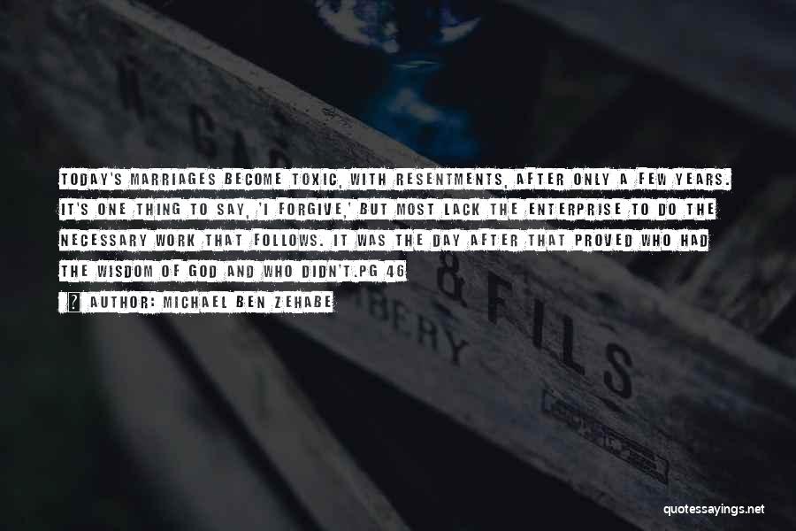 Michael Ben Zehabe Quotes: Today's Marriages Become Toxic, With Resentments, After Only A Few Years. It's One Thing To Say, 'i Forgive,' But Most