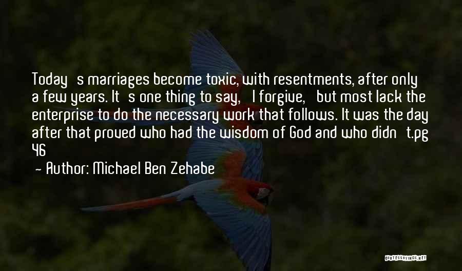 Michael Ben Zehabe Quotes: Today's Marriages Become Toxic, With Resentments, After Only A Few Years. It's One Thing To Say, 'i Forgive,' But Most