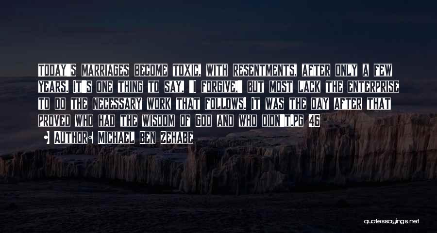 Michael Ben Zehabe Quotes: Today's Marriages Become Toxic, With Resentments, After Only A Few Years. It's One Thing To Say, 'i Forgive,' But Most