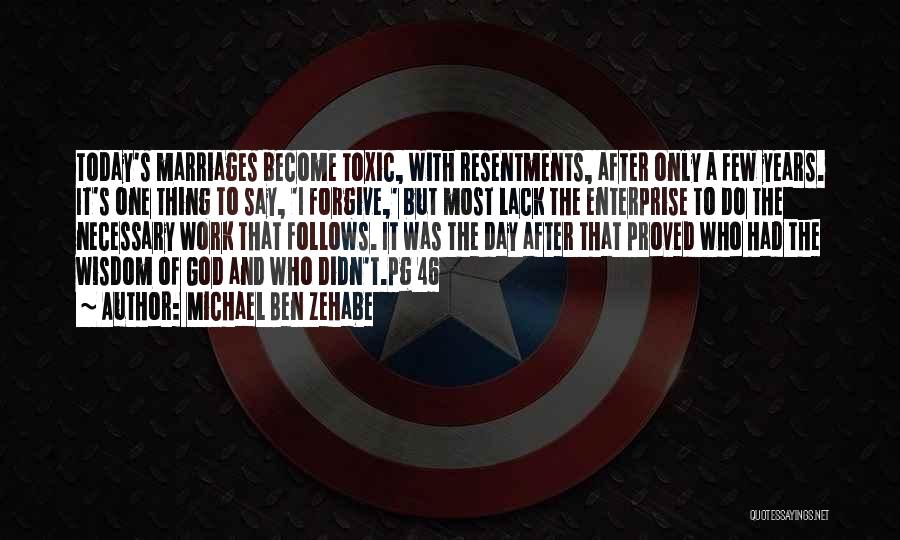 Michael Ben Zehabe Quotes: Today's Marriages Become Toxic, With Resentments, After Only A Few Years. It's One Thing To Say, 'i Forgive,' But Most