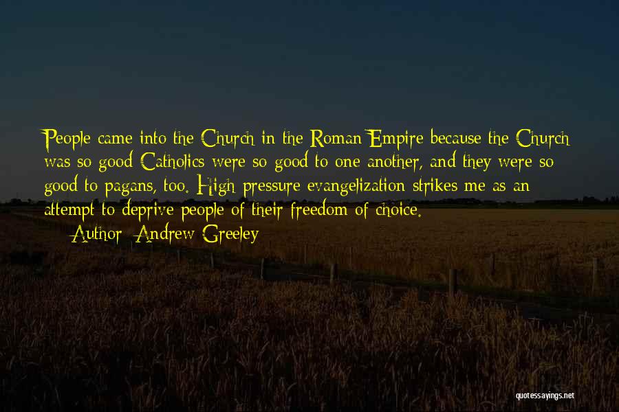 Andrew Greeley Quotes: People Came Into The Church In The Roman Empire Because The Church Was So Good-catholics Were So Good To One