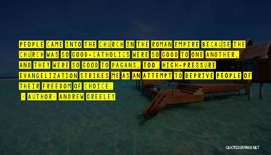 Andrew Greeley Quotes: People Came Into The Church In The Roman Empire Because The Church Was So Good-catholics Were So Good To One