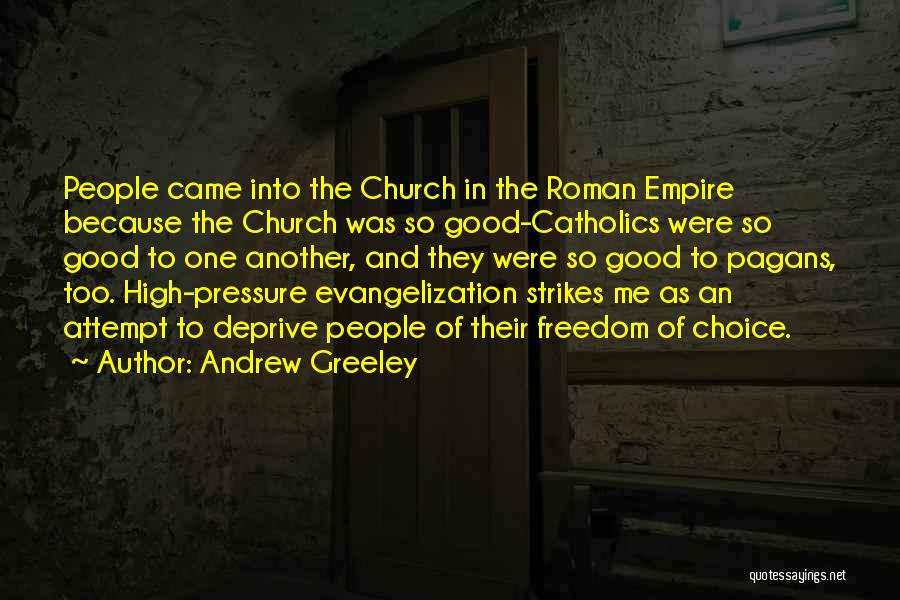Andrew Greeley Quotes: People Came Into The Church In The Roman Empire Because The Church Was So Good-catholics Were So Good To One