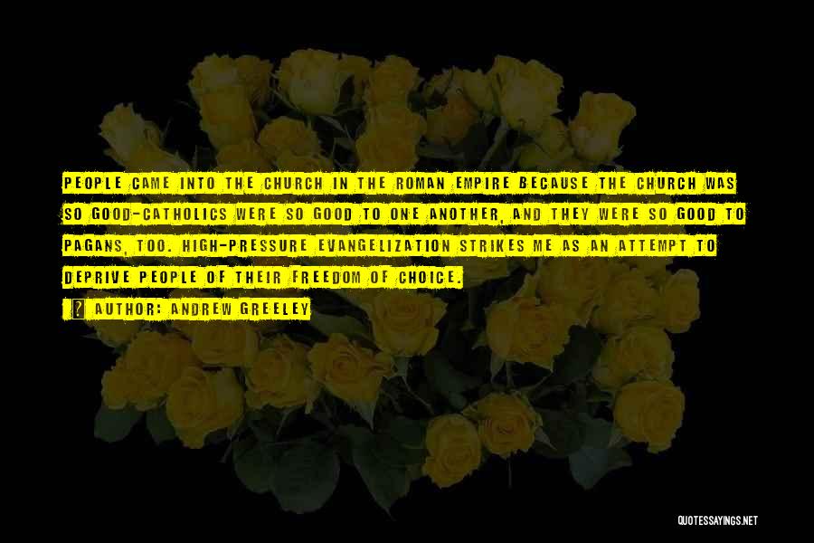 Andrew Greeley Quotes: People Came Into The Church In The Roman Empire Because The Church Was So Good-catholics Were So Good To One