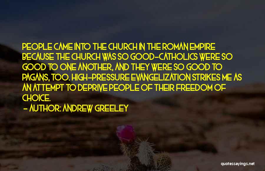 Andrew Greeley Quotes: People Came Into The Church In The Roman Empire Because The Church Was So Good-catholics Were So Good To One