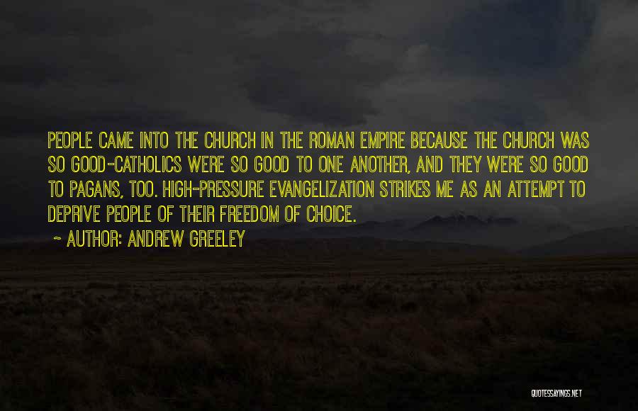 Andrew Greeley Quotes: People Came Into The Church In The Roman Empire Because The Church Was So Good-catholics Were So Good To One