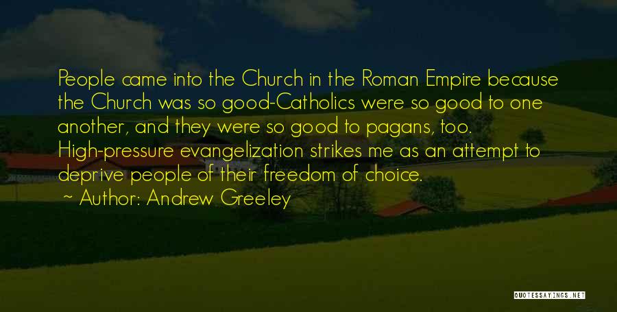 Andrew Greeley Quotes: People Came Into The Church In The Roman Empire Because The Church Was So Good-catholics Were So Good To One