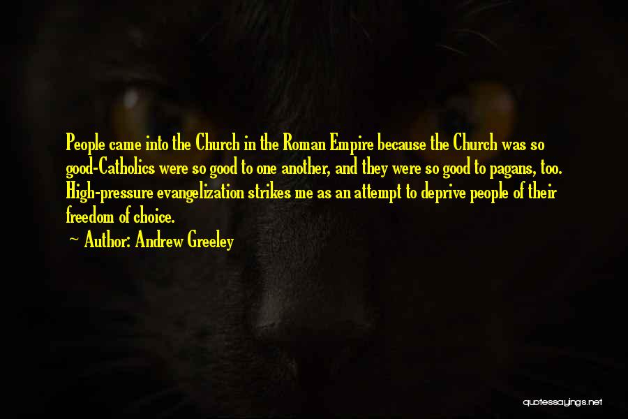 Andrew Greeley Quotes: People Came Into The Church In The Roman Empire Because The Church Was So Good-catholics Were So Good To One