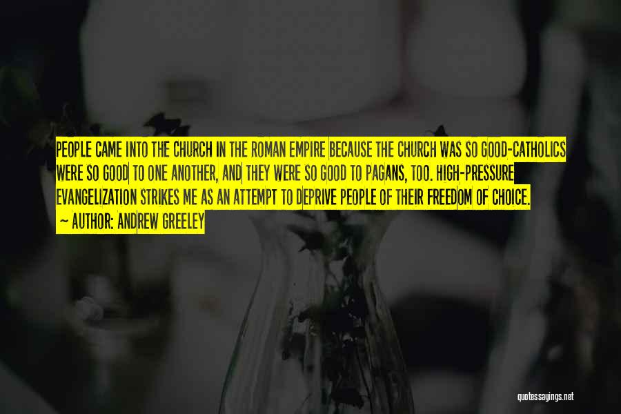 Andrew Greeley Quotes: People Came Into The Church In The Roman Empire Because The Church Was So Good-catholics Were So Good To One