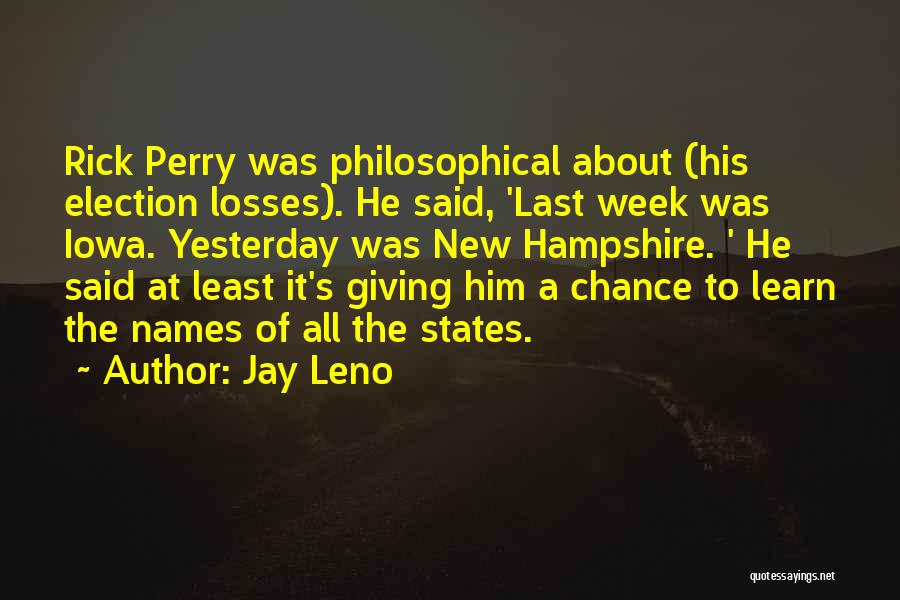 Jay Leno Quotes: Rick Perry Was Philosophical About (his Election Losses). He Said, 'last Week Was Iowa. Yesterday Was New Hampshire. ' He