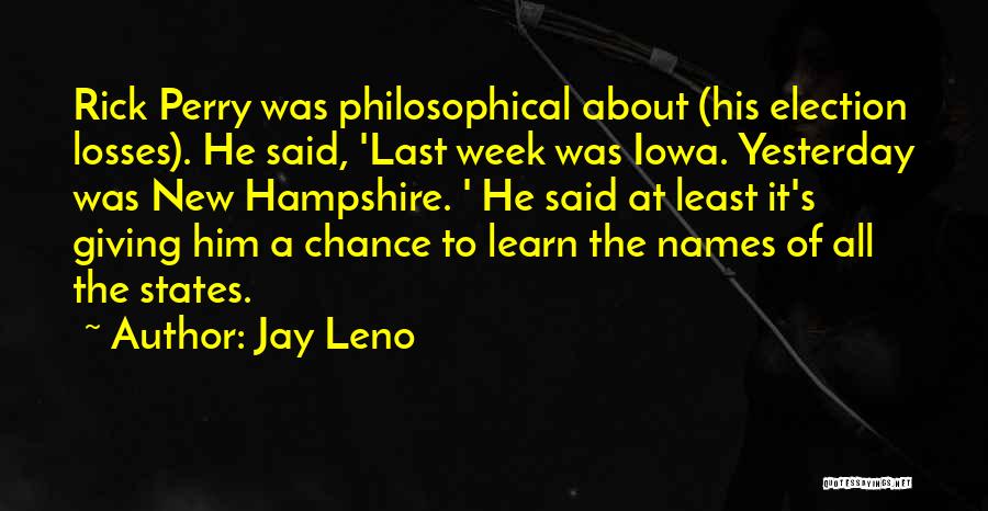 Jay Leno Quotes: Rick Perry Was Philosophical About (his Election Losses). He Said, 'last Week Was Iowa. Yesterday Was New Hampshire. ' He