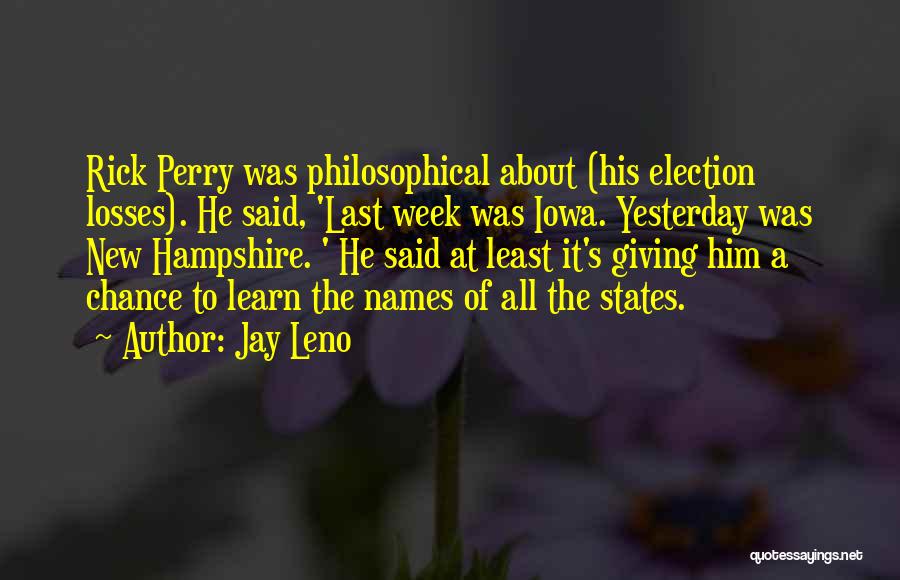 Jay Leno Quotes: Rick Perry Was Philosophical About (his Election Losses). He Said, 'last Week Was Iowa. Yesterday Was New Hampshire. ' He