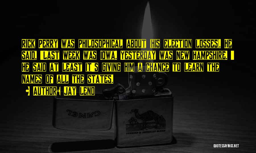 Jay Leno Quotes: Rick Perry Was Philosophical About (his Election Losses). He Said, 'last Week Was Iowa. Yesterday Was New Hampshire. ' He