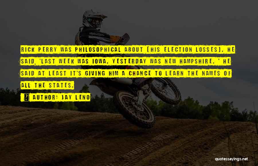 Jay Leno Quotes: Rick Perry Was Philosophical About (his Election Losses). He Said, 'last Week Was Iowa. Yesterday Was New Hampshire. ' He