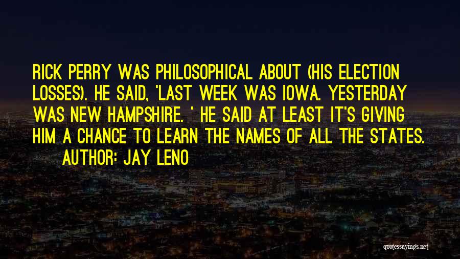 Jay Leno Quotes: Rick Perry Was Philosophical About (his Election Losses). He Said, 'last Week Was Iowa. Yesterday Was New Hampshire. ' He