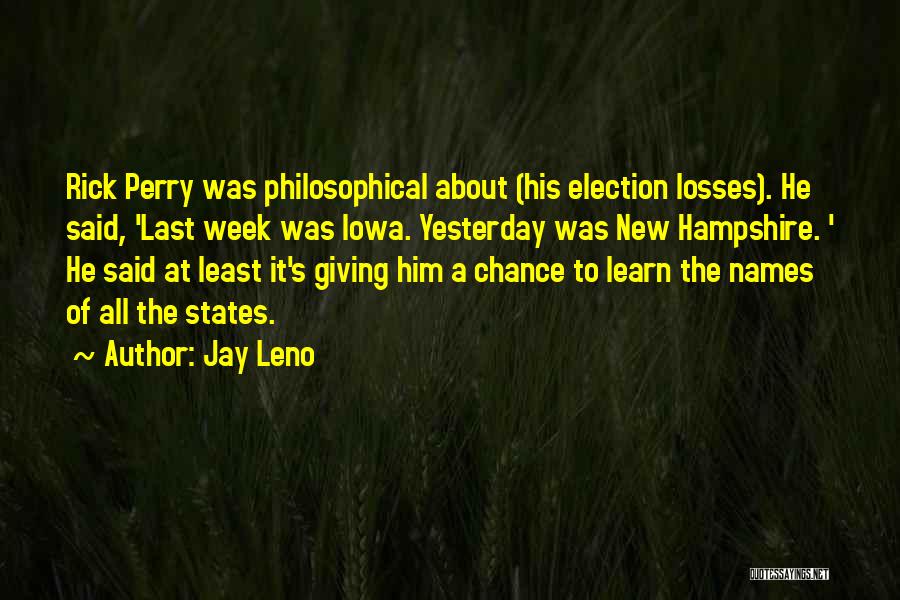 Jay Leno Quotes: Rick Perry Was Philosophical About (his Election Losses). He Said, 'last Week Was Iowa. Yesterday Was New Hampshire. ' He