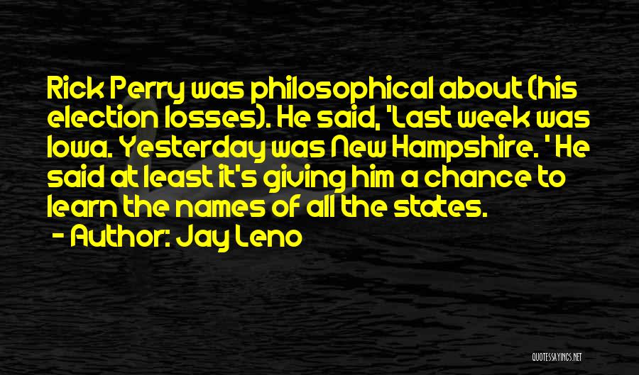 Jay Leno Quotes: Rick Perry Was Philosophical About (his Election Losses). He Said, 'last Week Was Iowa. Yesterday Was New Hampshire. ' He