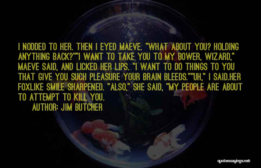 Jim Butcher Quotes: I Nodded To Her. Then I Eyed Maeve. What About You? Holding Anything Back?i Want To Take You To My