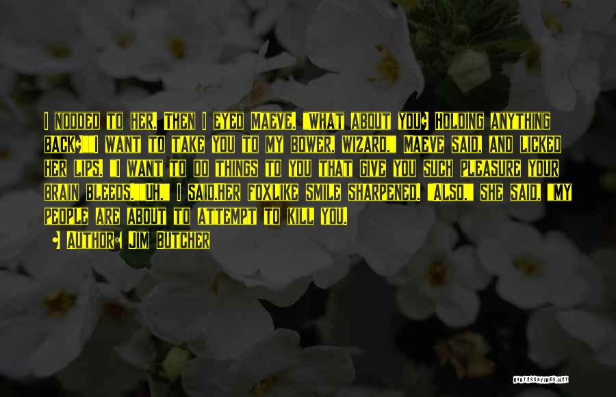 Jim Butcher Quotes: I Nodded To Her. Then I Eyed Maeve. What About You? Holding Anything Back?i Want To Take You To My