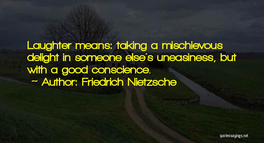 Friedrich Nietzsche Quotes: Laughter Means: Taking A Mischievous Delight In Someone Else's Uneasiness, But With A Good Conscience.