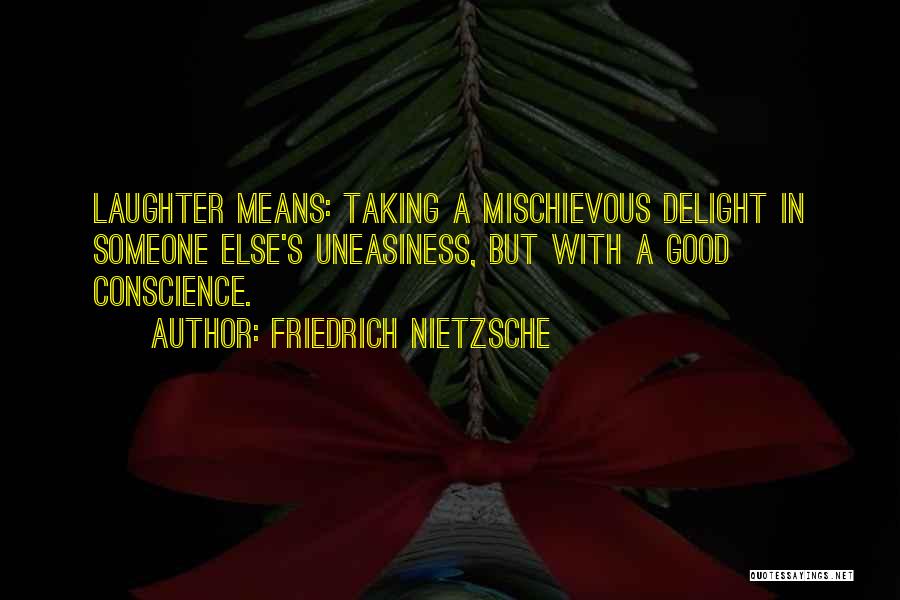 Friedrich Nietzsche Quotes: Laughter Means: Taking A Mischievous Delight In Someone Else's Uneasiness, But With A Good Conscience.