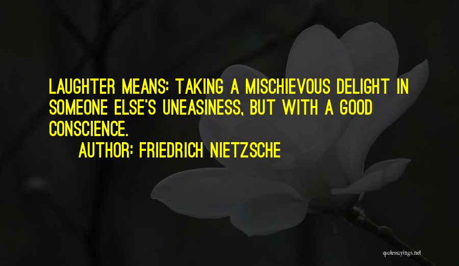 Friedrich Nietzsche Quotes: Laughter Means: Taking A Mischievous Delight In Someone Else's Uneasiness, But With A Good Conscience.