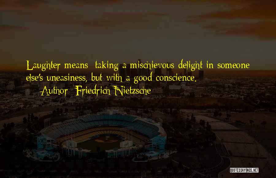 Friedrich Nietzsche Quotes: Laughter Means: Taking A Mischievous Delight In Someone Else's Uneasiness, But With A Good Conscience.