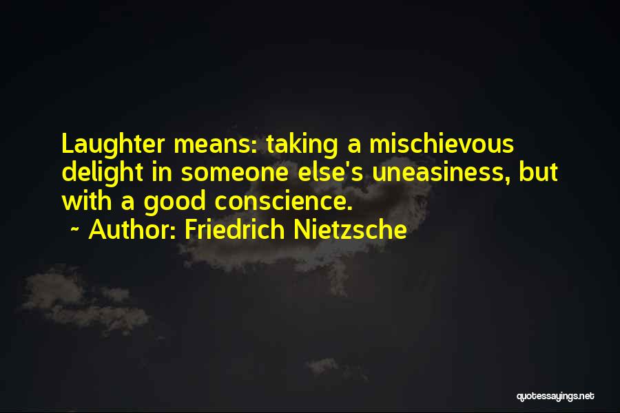 Friedrich Nietzsche Quotes: Laughter Means: Taking A Mischievous Delight In Someone Else's Uneasiness, But With A Good Conscience.