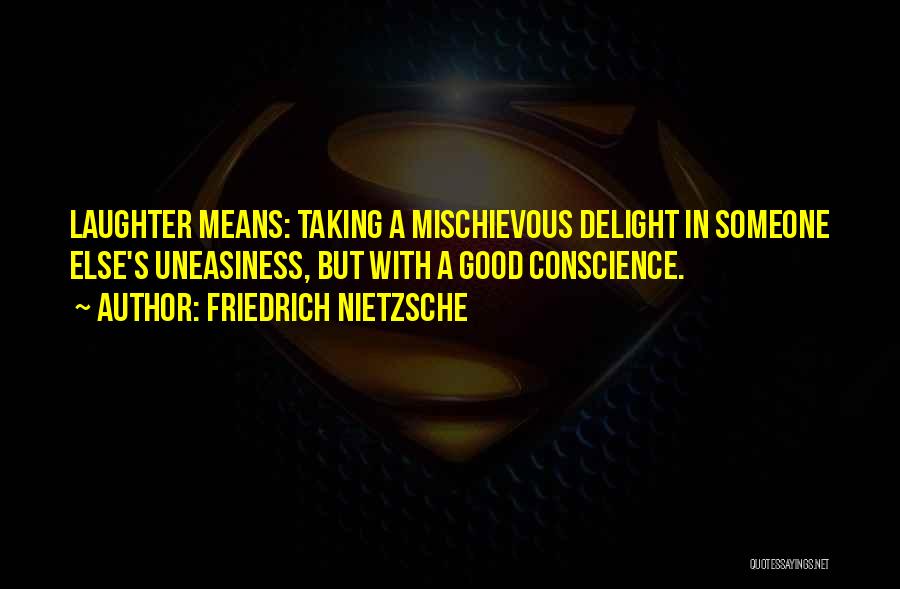 Friedrich Nietzsche Quotes: Laughter Means: Taking A Mischievous Delight In Someone Else's Uneasiness, But With A Good Conscience.