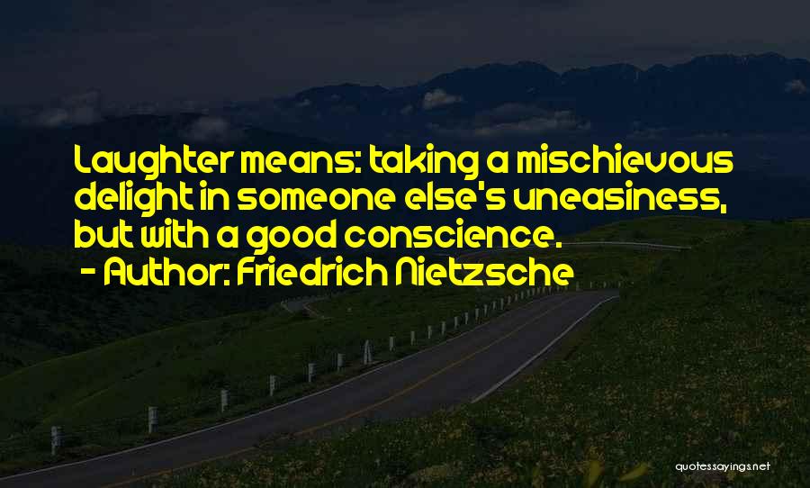 Friedrich Nietzsche Quotes: Laughter Means: Taking A Mischievous Delight In Someone Else's Uneasiness, But With A Good Conscience.