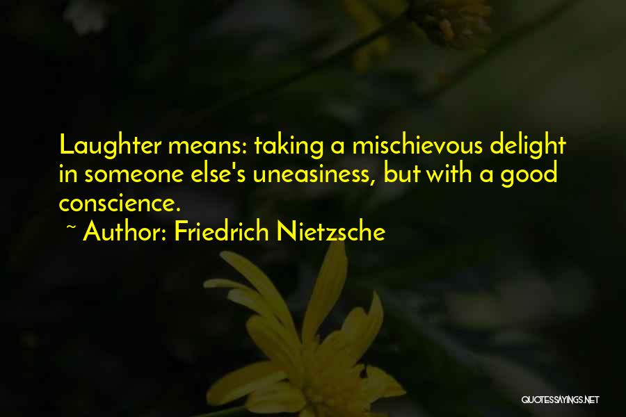 Friedrich Nietzsche Quotes: Laughter Means: Taking A Mischievous Delight In Someone Else's Uneasiness, But With A Good Conscience.