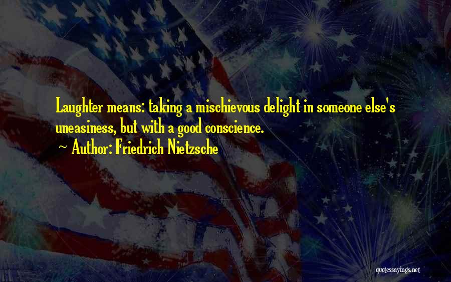 Friedrich Nietzsche Quotes: Laughter Means: Taking A Mischievous Delight In Someone Else's Uneasiness, But With A Good Conscience.