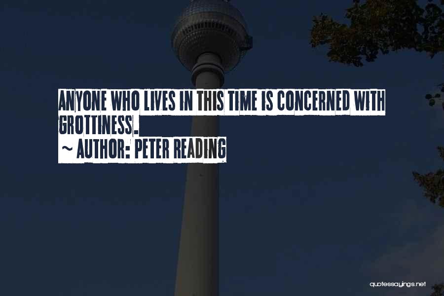 Peter Reading Quotes: Anyone Who Lives In This Time Is Concerned With Grottiness.