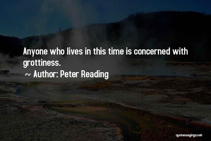 Peter Reading Quotes: Anyone Who Lives In This Time Is Concerned With Grottiness.