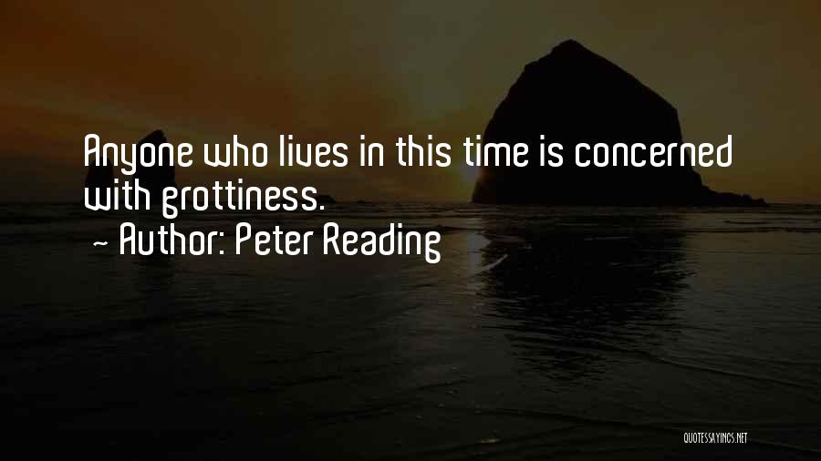 Peter Reading Quotes: Anyone Who Lives In This Time Is Concerned With Grottiness.