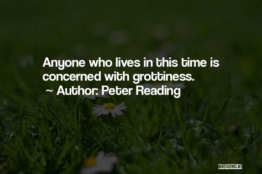 Peter Reading Quotes: Anyone Who Lives In This Time Is Concerned With Grottiness.