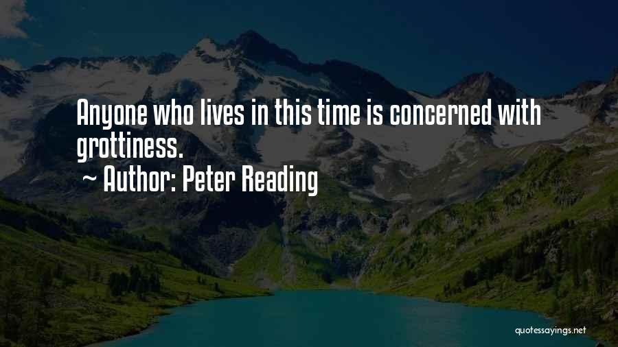 Peter Reading Quotes: Anyone Who Lives In This Time Is Concerned With Grottiness.