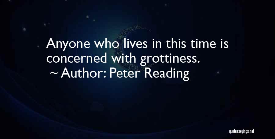 Peter Reading Quotes: Anyone Who Lives In This Time Is Concerned With Grottiness.