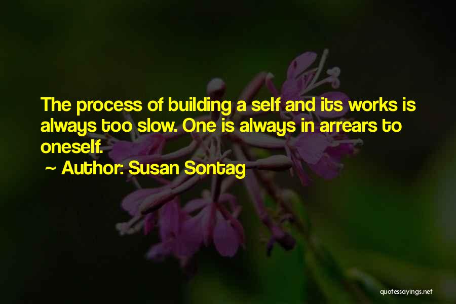 Susan Sontag Quotes: The Process Of Building A Self And Its Works Is Always Too Slow. One Is Always In Arrears To Oneself.