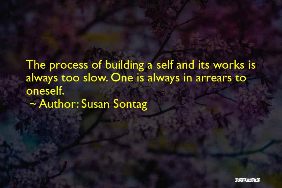 Susan Sontag Quotes: The Process Of Building A Self And Its Works Is Always Too Slow. One Is Always In Arrears To Oneself.