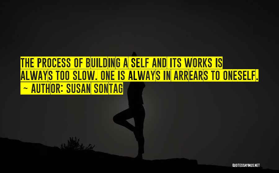 Susan Sontag Quotes: The Process Of Building A Self And Its Works Is Always Too Slow. One Is Always In Arrears To Oneself.