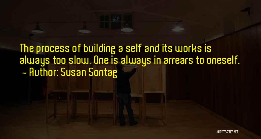 Susan Sontag Quotes: The Process Of Building A Self And Its Works Is Always Too Slow. One Is Always In Arrears To Oneself.